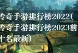 传奇手游排行榜2022(传奇手游排行榜2023前十名最新)